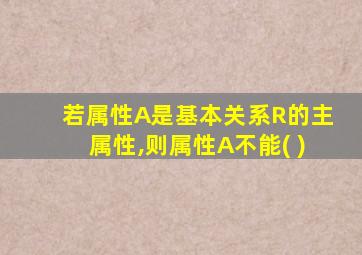 若属性A是基本关系R的主属性,则属性A不能( )